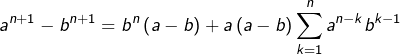 \[a^{n+1}-b^{n+1}=b^{n}\left(a-b\right)+a\left(a-b\right)\sum_{k=1}^{n}a^{n-k}b^{k-1}\]