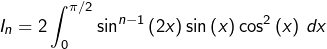 \[I_{n}=2\int_{0}^{\pi/2}\sin^{n-1}\left(2x\right)\sin\left(x\right)\cos^{2}\left(x\right)\thinspace dx\]