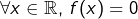 \[\forall x\in\mathbb{R},\thinspace f(x)=0\]