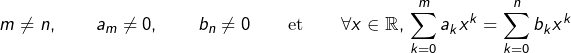 \[m\neq n,\qquad a_{m}\neq0,\qquad b_{n}\neq0\qquad\text{et}\qquad\forall x\in\mathbb{R},\thinspace\sum_{k=0}^{m}a_{k}x^{k}=\sum_{k=0}^{n}b_{k}x^{k}\]