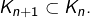 K_{n+1}\subset K_{n}.