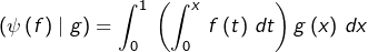 \[\left(\psi\left(f\right)\mid g\right)=\int_{0}^{1}\,\left(\int_{0}^{x}\,f\left(t\right)\,dt\right)g\left(x\right)\,dx\]
