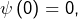 \psi\left(0\right)=0,