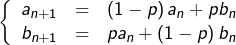 \[\left\{\begin{array}{ccc}a_{n+1} & = & \left(1-p\right)a_{n}+pb_{n}\\b_{n+1} & = & pa_{n}+\left(1-p\right)b_{n}\end{array}\right.\]