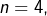 n=4,