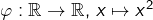 \varphi:\mathbb{R}\rightarrow\mathbb{R},\thinspace x\mapsto x^{2}