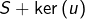 S+\ker\left(u\right)