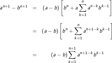 \[\begin{matrix}a^{n+1}-b^{n+1} & = & {\displaystyle \left(a-b\right)\left[b^{n}+a\sum_{k=1}^{n}a^{n-k}b^{k-1}\right]}\\&&\\& = & {\displaystyle \left(a-b\right)\left[b^{n}+\sum_{k=1}^{n}a^{n+1-k}b^{k-1}\right]}\\&&\\& = & {\displaystyle \left(a-b\right)\sum_{k=1}^{n+1}a^{n+1-k}b^{k-1}}\end{matrix}\]