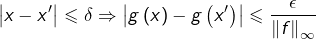 \[\left|x-x'\right|\leqslant\delta\Rightarrow\left|g\left(x\right)-g\left(x'\right)\right|\leqslant\dfrac{\epsilon}{\left\Vert f\right\Vert_{\infty}} \]