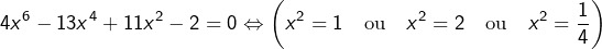 \[4x^{6}-13x^{4}+11x^{2}-2=0\Leftrightarrow\left(x^{2}=1\quad\text{ou}\quad x^{2}=2\quad\text{ou}\quad x^{2}=\frac{1}{4}\right)\]