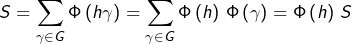 \[S=\sum_{\gamma\in G}\Phi\left(h\gamma\right)=\sum_{\gamma\in G}\Phi\left(h\right)\thinspace\Phi\left(\gamma\right)=\Phi\left(h\right)\thinspace S\]