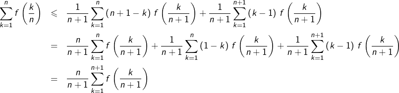 \begin{eqnarray*}\sum_{k=1}^{n}f\left(\dfrac{k}{n}\right) & \leqslant & \dfrac{1}{n+1}\sum_{k=1}^{n}\left(n+1-k\right)\thinspace f\left(\dfrac{k}{n+1}\right)+\dfrac{1}{n+1}\sum_{k=1}^{n+1}\left(k-1\right)\thinspace f\left(\dfrac{k}{n+1}\right)\\& = & \dfrac{n}{n+1}\sum_{k=1}^{n}f\left(\dfrac{k}{n+1}\right)+\dfrac{1}{n+1}\sum_{k=1}^{n}\left(1-k\right)\thinspace f\left(\dfrac{k}{n+1}\right)+\dfrac{1}{n+1}\sum_{k=1}^{n+1}\left(k-1\right)\thinspace f\left(\dfrac{k}{n+1}\right)\\& = & \dfrac{n}{n+1}\sum_{k=1}^{n+1}f\left(\dfrac{k}{n+1}\right)\end{eqnarray*}