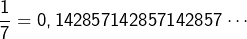 \[\dfrac{1}{7}=0,142857142857142857\cdots\]