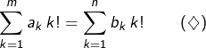 \[\sum_{k=1}^{m}a_{k}\thinspace k!=\sum_{k=1}^{n}b_{k}\thinspace k!\qquad\left(\diamondsuit\right)\]