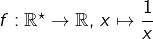 f:\mathbb{R}^{\star}\rightarrow\mathbb{R},\thinspace x\mapsto\dfrac{1}{x}