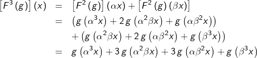 \begin{eqnarray*}\left[F^{3}\left(g\right)\right]\left(x\right) & = & \left[F^{2}\left(g\right)\right]\left(\alpha x\right)+\left[F^{2}\left(g\right)\left(\beta x\right)\right]\\& = & \left(g\left(\alpha^{3}x\right)+2\thinspace g\left(\alpha^{2}\beta x\right)+g\left(\alpha\beta^{2}x\right)\right)\\& & +\left(g\left(\alpha^{2}\beta x\right)+2\thinspace g\left(\alpha\beta^{2}x\right)+g\left(\beta^{3}x\right)\right)\\& = & g\left(\alpha^{3}x\right)+3\thinspace g\left(\alpha^{2}\beta x\right)+3\thinspace g\left(\alpha\beta^{2}x\right)+g\left(\beta^{3}x\right)\end{eqnarray*}