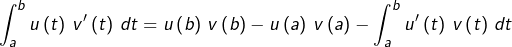 \[\int_{a}^{b}u\left(t\right)\thinspace v'\left(t\right)\thinspace dt=u\left(b\right)\thinspace v\left(b\right)-u\left(a\right)\thinspace v\left(a\right)-\int_{a}^{b}u'\left(t\right)\thinspace v\left(t\right)\thinspace dt\]