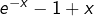 e^{-x}-1+x