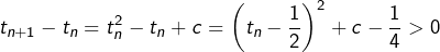 \[t_{n+1}-t_{n}=t_{n}^{2}-t_{n}+c=\left(t_{n}-\dfrac{1}{2}\right)^{2}+c-\dfrac{1}{4}>0\]