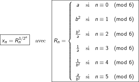 \[\boxed{x_{n}=R_{n}^{1/2^{n}}}\quad\text{avec}\quad\boxed{R_{n}=\left\{ \begin{array}{ccc}a & \text{si} & n\equiv0\pmod{6}\\\\b^{2} & \text{si} & n\equiv1\pmod{6}\\\\\frac{b^{2}}{a} & \text{si} & n\equiv2\pmod{6}\\\\\frac{1}{a} & \text{si} & n\equiv3\pmod{6}\\\\\frac{1}{b^{2}} & \text{si} & n\equiv4\pmod{6}\\\\\frac{a}{b^{2}} & \text{si} & n\equiv5\pmod{6}\end{array}\right.}\]