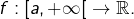 f:\left[a,+\infty\right[\rightarrow\mathbb{R}.