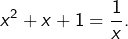{\displaystyle x^{2}+x+1=\frac{1}{x}}.
