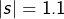 \left|s\right|=1.1