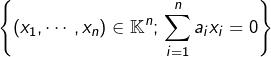 \[\left\{ \left(x_{1},\cdots,x_{n}\right)\in\mathbb{K}^{n};\thinspace\sum_{i=1}^{n}a_{i}x_{i}=0\right\}\]