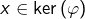 x\in\ker\left(\varphi\right)