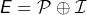 \[E=\mathcal{P}\oplus\mathcal{I}\]