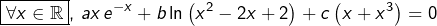 \[ \boxed{\forall x\in\mathbb{R}},\thinspace ax\thinspace e^{-x}+b\ln\left(x^{2}-2x+2\right)+c\left(x+x^{3}\right)=0 \]