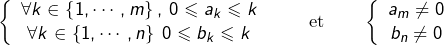 \[\left\{ \begin{array}{c}\forall k\in\left\{ 1,\cdots,m\right\} ,\:0\leqslant a_{k}\leqslant k\\\forall k\in\left\{ 1,\cdots,n\right\} \:0\leqslant b_{k}\leqslant k\end{array}\right.\qquad\text{et}\qquad\left\{ \begin{array}{c}a_{m}\neq0\\b_{n}\neq0\end{array}\right.\]
