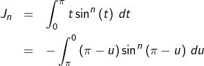\begin{eqnarray*}J_{n} & = & \int_{0}^{\pi}t\sin^{n}\left(t\right)\thinspace dt\\& = & -\int_{\pi}^{0}\left(\pi-u\right)\sin^{n}\left(\pi-u\right)\thinspace du\end{eqnarray*}