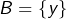 B=\left\{y\right\}