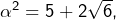 \alpha^{2}=5+2\sqrt{6},
