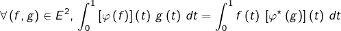 \[\forall\left(f,g\right)\in E^{2},\thinspace\int_{0}^{1}\left[\varphi\left(f\right)\right]\left(t\right)\:g\left(t\right)\thinspace dt=\int_{0}^{1}f\left(t\right)\:\left[\varphi^{\star}\left(g\right)\right]\left(t\right)\thinspace dt\]