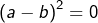 \left(a-b\right)^{2}=0