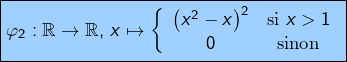 \[\boxed{\varphi_{2}:\mathbb{R}\rightarrow\mathbb{R},\thinspace x\mapsto\left\{ \begin{array}{cc} \left(x^{2}-x\right)^{2} & \text{si }x>1\\0 & \text{sinon}\end{array}\right.}\]