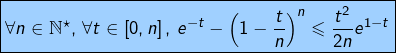 \[\fcolorbox{black}{myBlue}{$\displaystyle{\forall n\in\mathbb{N}^{\star},\thinspace\forall t\in\left[0,n\right],\thinspace e^{-t}-\left(1-\dfrac{t}{n}\right)^{n}\leqslant\dfrac{t^{2}}{2n}e^{1-t}}$}\]