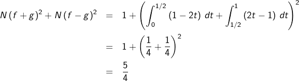 \begin{eqnarray*}N\left(f+g\right)^{2}+N\left(f-g\right)^{2} & = & 1+\left(\int_{0}^{1/2}\left(1-2t\right)\thinspace dt+\int_{1/2}^{1}\left(2t-1\right)\thinspace dt\right)^{2}\\& = & 1+\left(\frac{1}{4}+\frac{1}{4}\right)^{2}\\& = & \frac{5}{4}\end{eqnarray*}