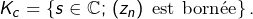 K_{c}=\left\{ s\in\mathbb{C};\thinspace\left(z_{n}\right)\text{ est bornée}\right\} .