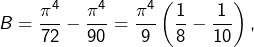 B=\dfrac{\pi^{4}}{72}-\dfrac{\pi^{4}}{90}=\dfrac{\pi^{4}}{9}\left(\dfrac{1}{8}-\dfrac{1}{10}\right),