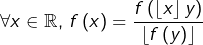 \[ \forall x\in\mathbb{R},\thinspace f\left(x\right)=\frac{f\left(\left\lfloor x\right\rfloor y\right)}{\left\lfloor f\left(y\right)\right\rfloor }\]