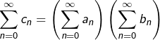 {\displaystyle \sum_{n=0}^{\infty}c_{n}=\left(\sum_{n=0}^{\infty}a_{n}\right)\left(\sum_{n=0}^{\infty}b_{n}\right)}