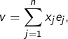 Rendered by QuickLaTeX.com {\displaystyle v=\sum_{j=1}^{n}x_{j}e_{j}},