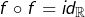 f\circ f=id_{\mathbb{R}}