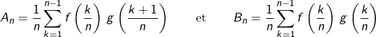 \[A_{n}=\dfrac{1}{n}\sum_{k=1}^{n-1}f\left(\dfrac{k}{n}\right)\thinspace g\left(\dfrac{k+1}{n}\right)\qquad\text{et}\qquad B_{n}=\dfrac{1}{n}\sum_{k=1}^{n-1}f\left(\dfrac{k}{n}\right)\thinspace g\left(\dfrac{k}{n}\right)\]