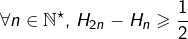 \[\forall n\in\mathbb{N}^{\star},\thinspace H_{2n}-H_{n}\geqslant\frac{1}{2}\]