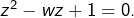 z^{2}-wz+1=0.