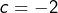 c=-2